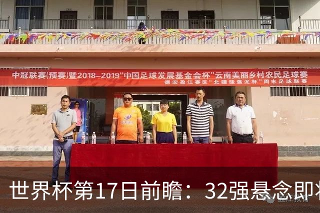 世界杯第17日前瞻：32强悬念即将全部揭晓 39岁超巨争创神迹