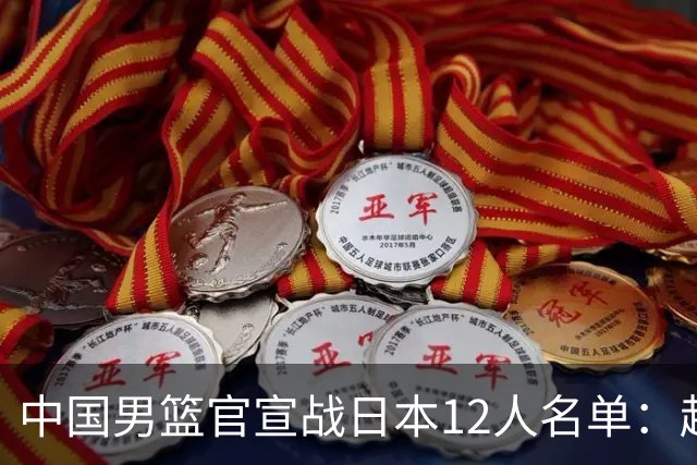 中国男篮官宣战日本12人名单：赵继伟队长 杨瀚森胡金秋组双塔