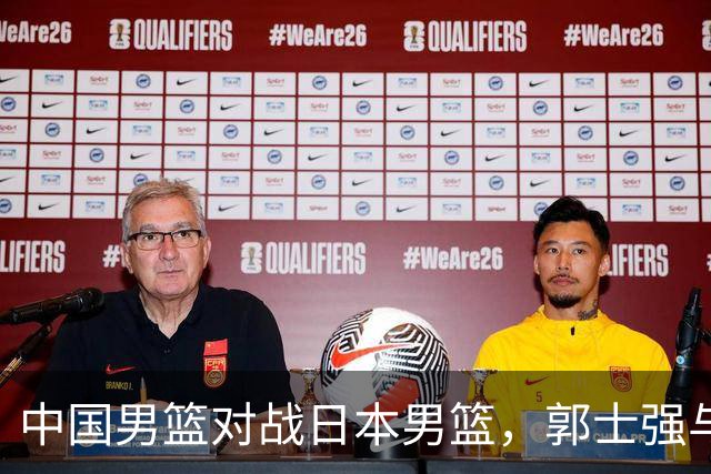 中国男篮对战日本男篮，郭士强与教练组或做三个决定，确立3大新核心
