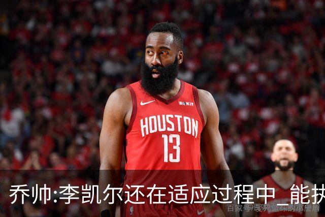 乔帅:李凯尔还在适应过程中 能执教他真的很棒