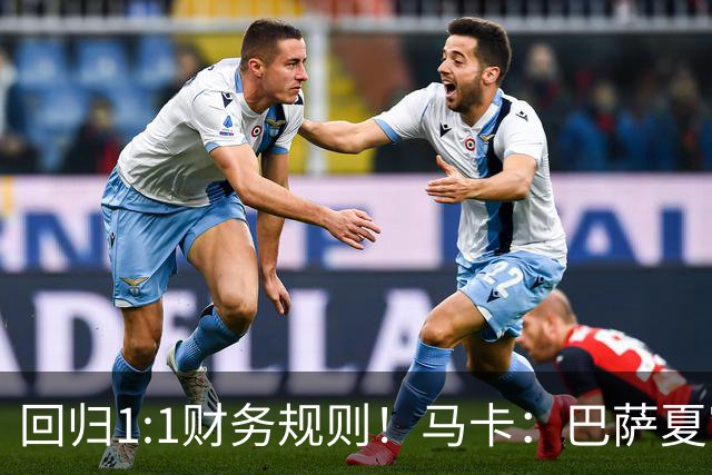 回归1:1财务规则！马卡：巴萨夏窗引援与注册获全面松绑