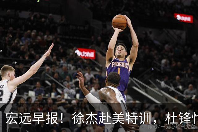 宏远早报！徐杰赴美特训，杜锋忙于活动，虎头展现天赋！
