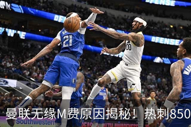 曼联无缘M费原因揭秘！热刺8500万钞能力截胡，没欧战凭啥狂花钱
