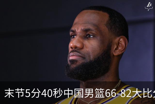 末节5分40秒中国男篮66-82大比分落后 杨瀚森面带微笑表情放松