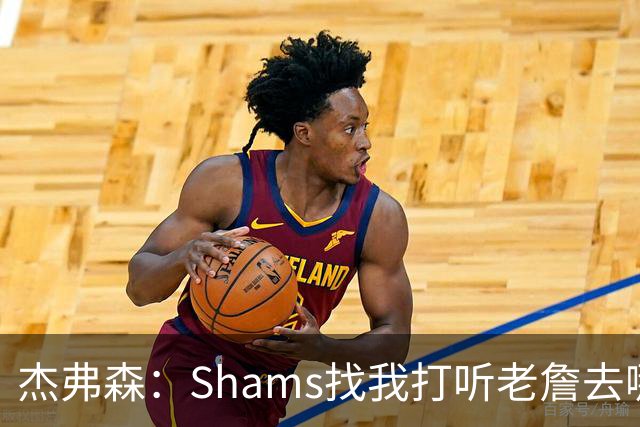 杰弗森：Shams找我打听老詹去哪 还以为他无所不知 但我也不知道