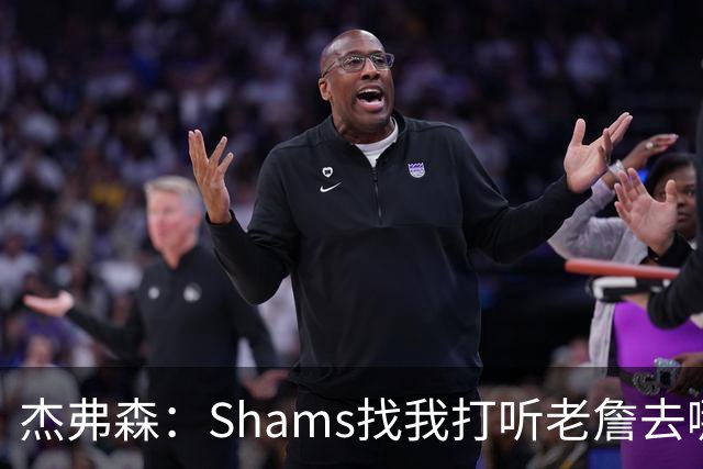 杰弗森：Shams找我打听老詹去哪 还以为他无所不知 但我也不知道