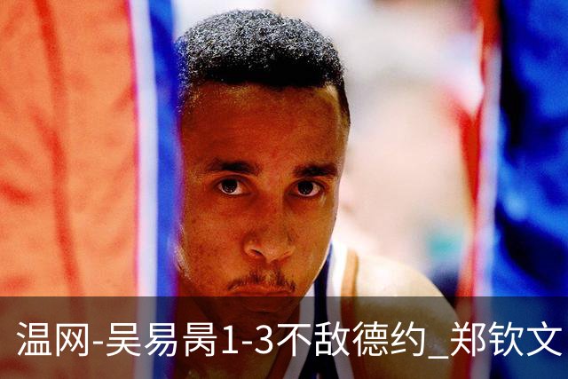 温网-吴易昺1-3不敌德约 郑钦文“一轮游”+王欣瑜张帅晋级