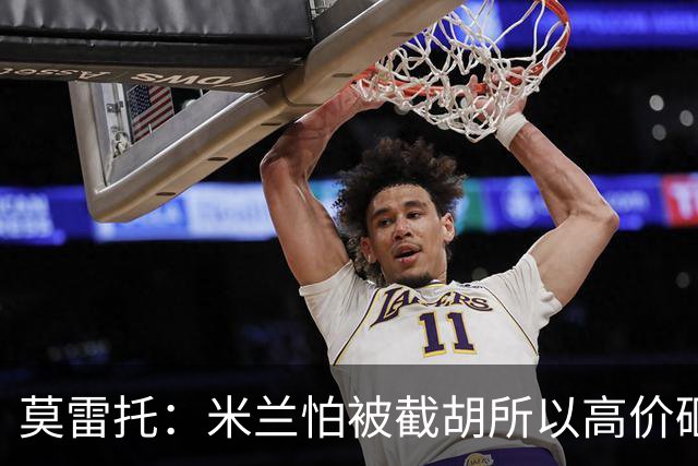莫雷托：米兰怕被截胡所以高价砸拉莫斯 阿莫林还非常欣赏尤尔曼