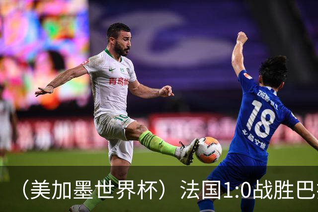 （美加墨世界杯）法国1:0战胜巴拉圭 八强战将对阵摩洛哥
