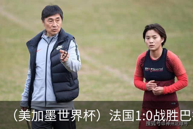 （美加墨世界杯）法国1:0战胜巴拉圭 八强战将对阵摩洛哥